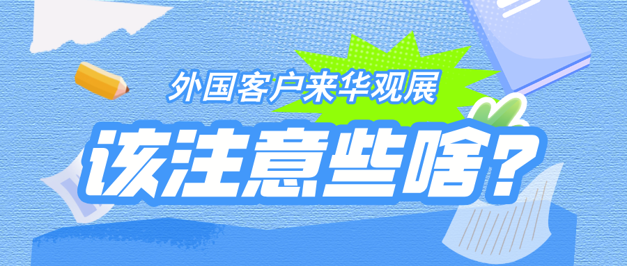 【收藏備用！】三分鐘帶你了解，外國客戶赴華觀展該注意啥？